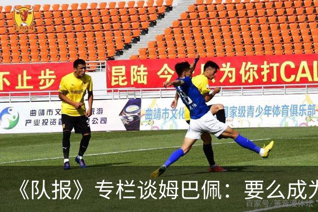 《队报》专栏谈姆巴佩：要么成为世界之王，要么被钉在耻辱柱上
